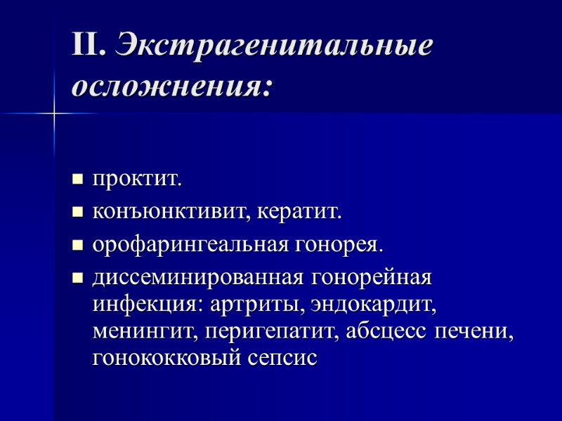 II. Экстрагенитальные осложнения:  проктит. конъюнктивит, кератит. орофарингеальная гонорея. диссеминированная гонорейная инфекция: артриты, эндокардит,